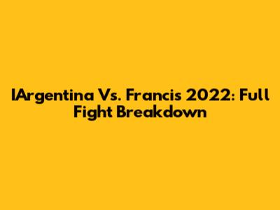 IArgentina Vs. Francis 2022: Full Fight Breakdown