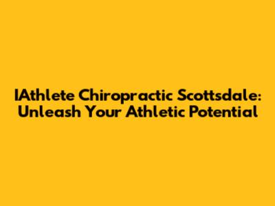 IAthlete Chiropractic Scottsdale: Unleash Your Athletic Potential