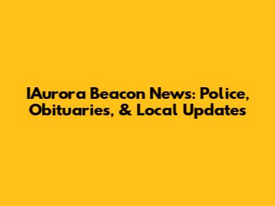 IAurora Beacon News: Police, Obituaries, & Local Updates