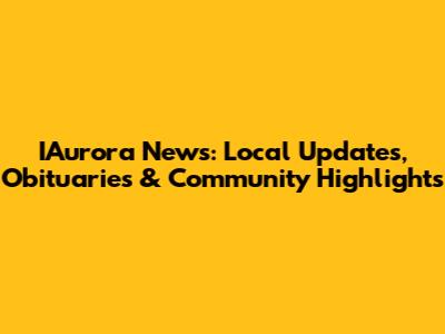 IAurora News: Local Updates, Obituaries & Community Highlights