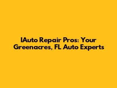 IAuto Repair Pros: Your Greenacres, FL Auto Experts