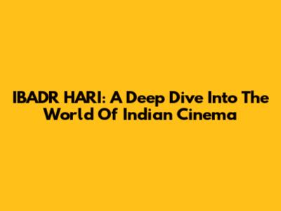 IBADR HARI: A Deep Dive Into The World Of Indian Cinema