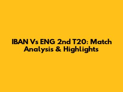 IBAN Vs ENG 2nd T20: Match Analysis & Highlights