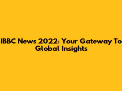 IBBC News 2022: Your Gateway To Global Insights