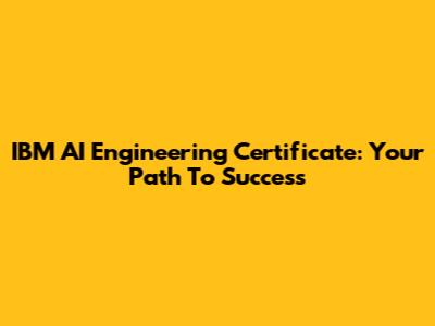 IBM AI Engineering Certificate: Your Path To Success