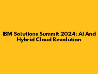 IBM Solutions Summit 2024: AI And Hybrid Cloud Revolution