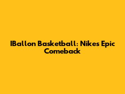 IBallon Basketball: Nike's Epic Comeback