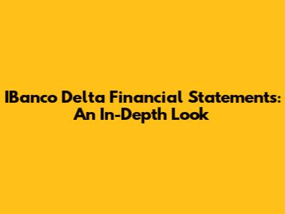 IBanco Delta Financial Statements: An In-Depth Look