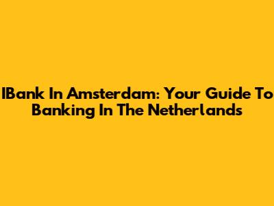 IBank In Amsterdam: Your Guide To Banking In The Netherlands