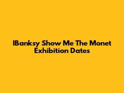IBanksy "Show Me The Monet" Exhibition Dates