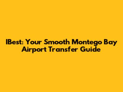 IBest: Your Smooth Montego Bay Airport Transfer Guide