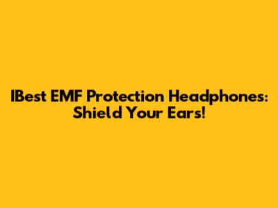 IBest EMF Protection Headphones: Shield Your Ears!