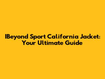 IBeyond Sport California Jacket: Your Ultimate Guide