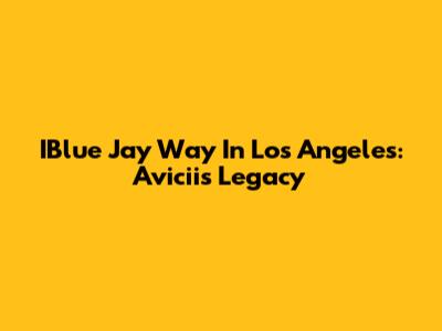 IBlue Jay Way In Los Angeles: Avicii's Legacy