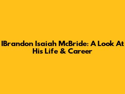 IBrandon Isaiah McBride: A Look At His Life & Career