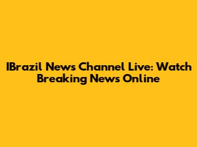 IBrazil News Channel Live: Watch Breaking News Online