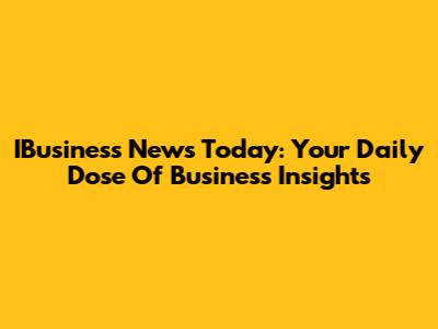 IBusiness News Today: Your Daily Dose Of Business Insights