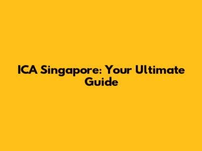 ICA Singapore: Your Ultimate Guide