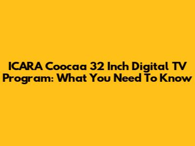 ICARA Coocaa 32 Inch Digital TV Program: What You Need To Know