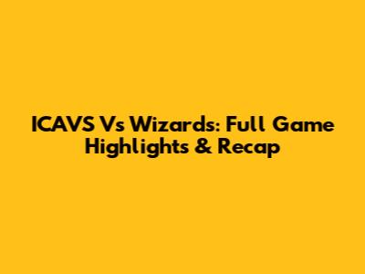 ICAVS Vs Wizards: Full Game Highlights & Recap