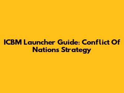 ICBM Launcher Guide: Conflict Of Nations Strategy