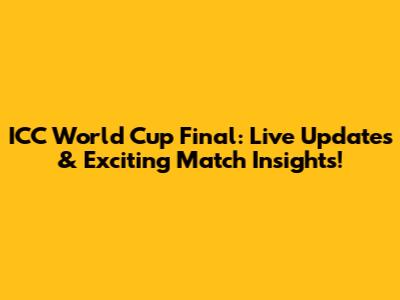 ICC World Cup Final: Live Updates & Exciting Match Insights!