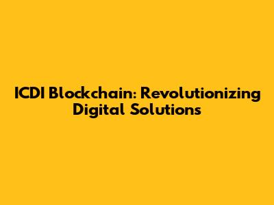 ICDI Blockchain: Revolutionizing Digital Solutions