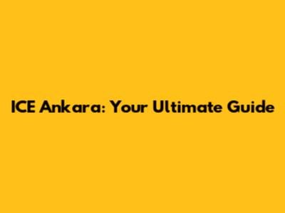 ICE Ankara: Your Ultimate Guide