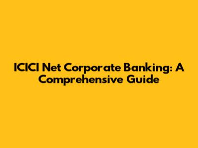 ICICI Net Corporate Banking: A Comprehensive Guide