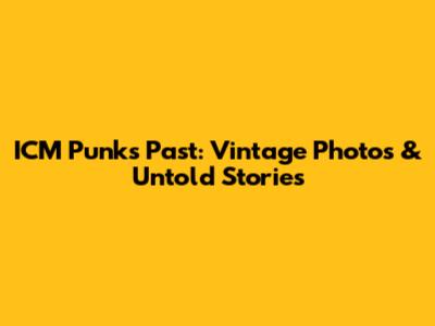 ICM Punk's Past: Vintage Photos & Untold Stories