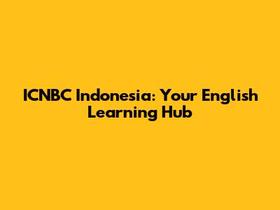 ICNBC Indonesia: Your English Learning Hub