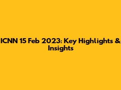 ICNN 15 Feb 2023: Key Highlights & Insights
