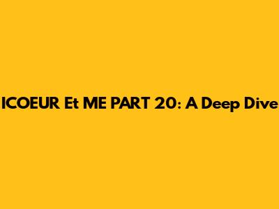 ICOEUR Et ME PART 20: A Deep Dive