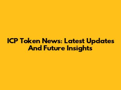 ICP Token News: Latest Updates And Future Insights