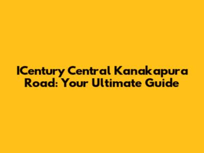 ICentury Central Kanakapura Road: Your Ultimate Guide