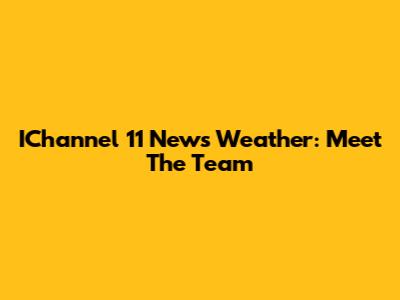 IChannel 11 News Weather: Meet The Team