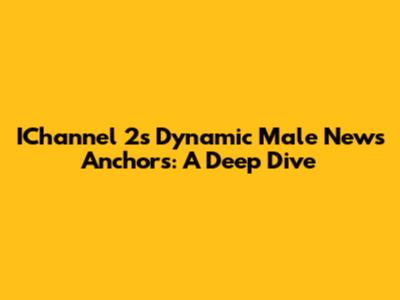 IChannel 2's Dynamic Male News Anchors: A Deep Dive