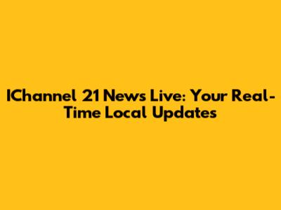 IChannel 21 News Live: Your Real-Time Local Updates