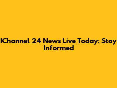 IChannel 24 News Live Today: Stay Informed
