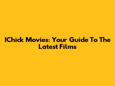 IChick Movies: Your Guide To The Latest Films