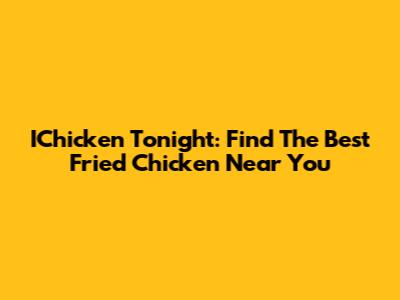 IChicken Tonight: Find The Best Fried Chicken Near You