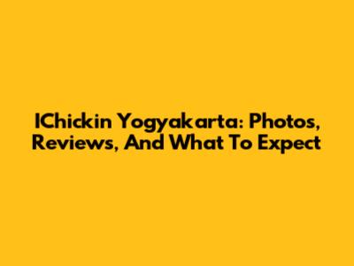 IChickin Yogyakarta: Photos, Reviews, And What To Expect