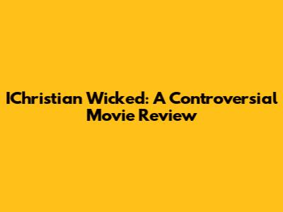 IChristian Wicked: A Controversial Movie Review