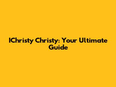 IChristy Christy: Your Ultimate Guide