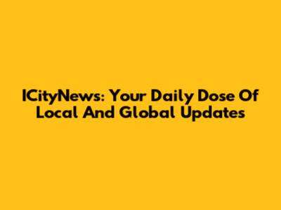 ICityNews: Your Daily Dose Of Local And Global Updates