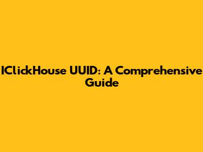 IClickHouse UUID: A Comprehensive Guide
