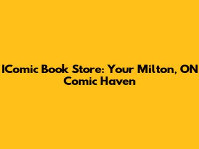 IComic Book Store: Your Milton, ON Comic Haven