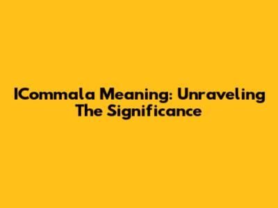 ICommala Meaning: Unraveling The Significance