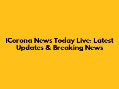 ICorona News Today Live: Latest Updates & Breaking News