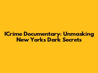 ICrime Documentary: Unmasking New York's Dark Secrets